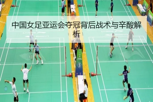 中国女足亚运会夺冠背后战术与辛酸解析